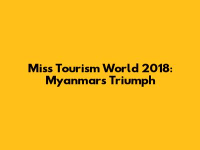 Miss Tourism World 2018: Myanmar's Triumph