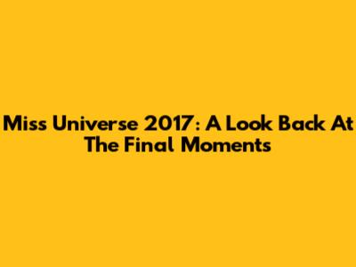 Miss Universe 2017: A Look Back At The Final Moments