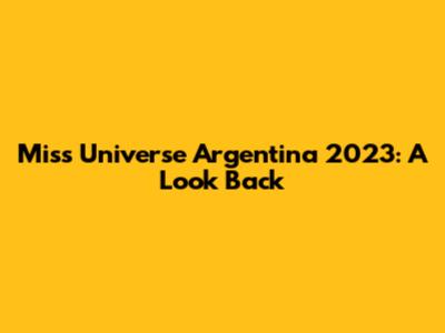Miss Universe Argentina 2023: A Look Back