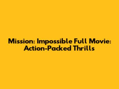 Mission: Impossible Full Movie: Action-Packed Thrills