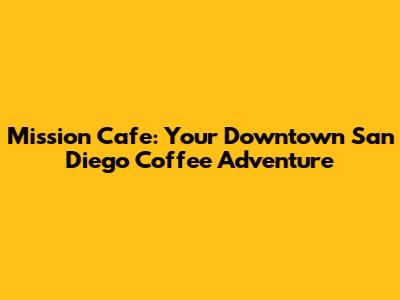 Mission Cafe: Your Downtown San Diego Coffee Adventure