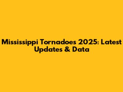 Mississippi Tornadoes 2025: Latest Updates & Data