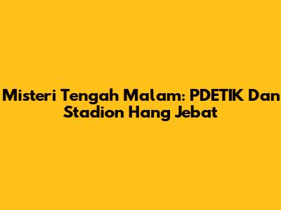 Misteri Tengah Malam: PDETIK Dan Stadion Hang Jebat