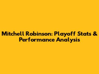 Mitchell Robinson: Playoff Stats & Performance Analysis