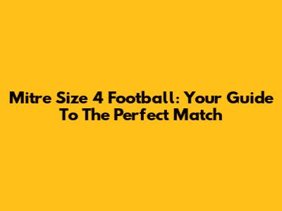 Mitre Size 4 Football: Your Guide To The Perfect Match