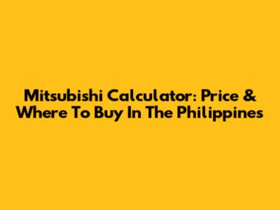 Mitsubishi Calculator: Price & Where To Buy In The Philippines