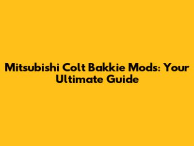Mitsubishi Colt Bakkie Mods: Your Ultimate Guide
