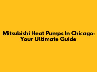 Mitsubishi Heat Pumps In Chicago: Your Ultimate Guide