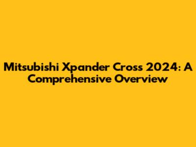 Mitsubishi Xpander Cross 2024: A Comprehensive Overview