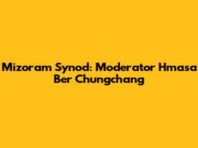 Mizoram Synod: Moderator Hmasa Ber Chungchang