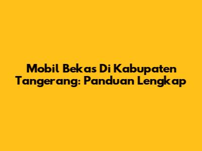 Mobil Bekas Di Kabupaten Tangerang: Panduan Lengkap