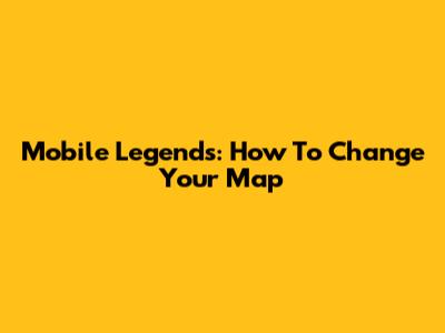 Mobile Legends: How To Change Your Map