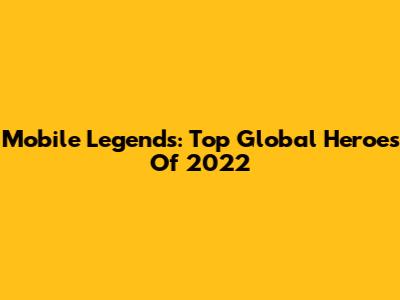 Mobile Legends: Top Global Heroes Of 2022