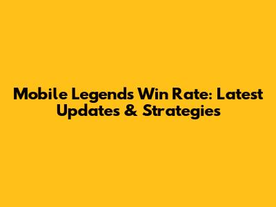 Mobile Legends Win Rate: Latest Updates & Strategies