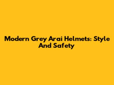 Modern Grey Arai Helmets: Style And Safety
