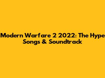 Modern Warfare 2 2022: The Hype Songs & Soundtrack