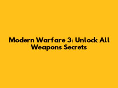 Modern Warfare 3: Unlock All Weapons Secrets