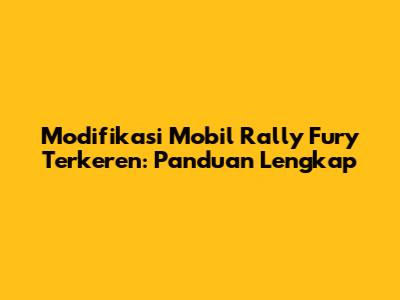 Modifikasi Mobil Rally Fury Terkeren: Panduan Lengkap