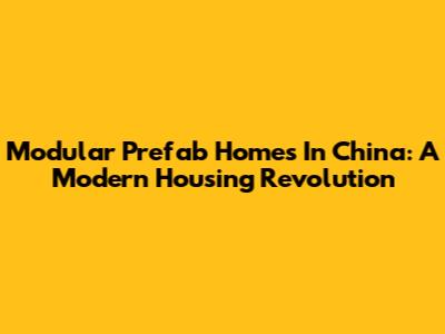 Modular Prefab Homes In China: A Modern Housing Revolution