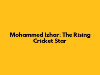 Mohammed Izhar: The Rising Cricket Star