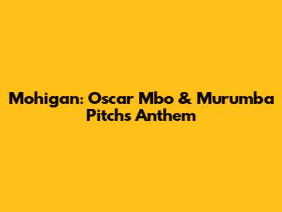 Mohigan: Oscar Mbo & Murumba Pitch's Anthem