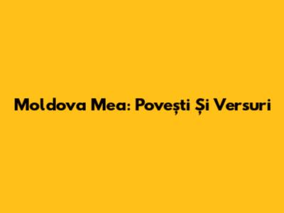 Moldova Mea: Povești Și Versuri