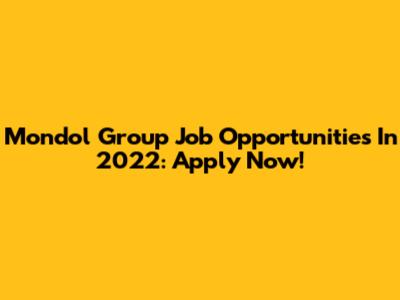 Mondol Group Job Opportunities In 2022: Apply Now!