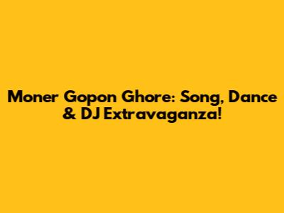 Moner Gopon Ghore: Song, Dance & DJ Extravaganza!