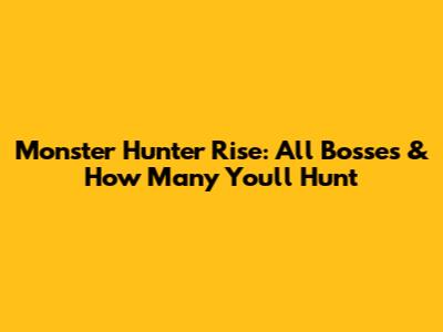 Monster Hunter Rise: All Bosses & How Many You'll Hunt