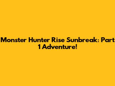 Monster Hunter Rise Sunbreak: Part 1 Adventure!