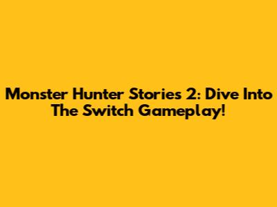 Monster Hunter Stories 2: Dive Into The Switch Gameplay!