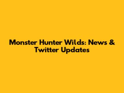 Monster Hunter Wilds: News & Twitter Updates