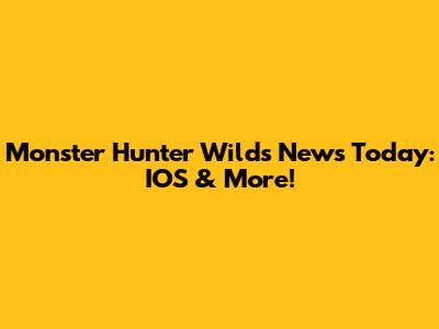 Monster Hunter Wilds News Today: IOS & More!