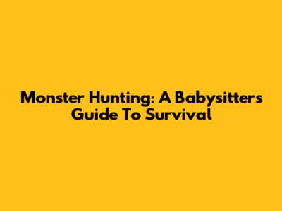 Monster Hunting: A Babysitter's Guide To Survival