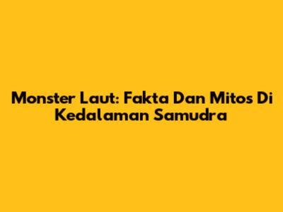 Monster Laut: Fakta Dan Mitos Di Kedalaman Samudra