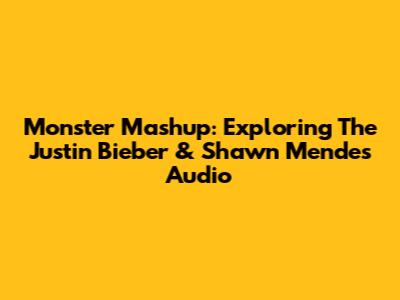 Monster Mashup: Exploring The Justin Bieber & Shawn Mendes Audio