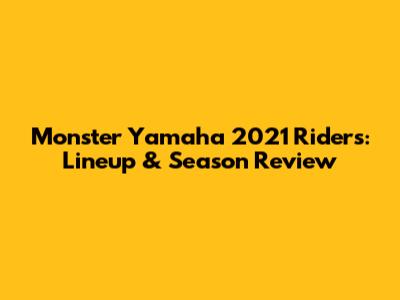 Monster Yamaha 2021 Riders: Lineup & Season Review