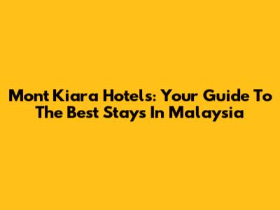 Mont Kiara Hotels: Your Guide To The Best Stays In Malaysia