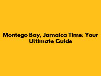 Montego Bay, Jamaica Time: Your Ultimate Guide
