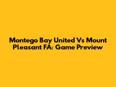 Montego Bay United Vs Mount Pleasant FA: Game Preview