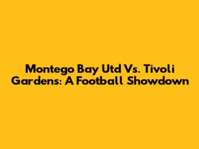 Montego Bay Utd Vs. Tivoli Gardens: A Football Showdown