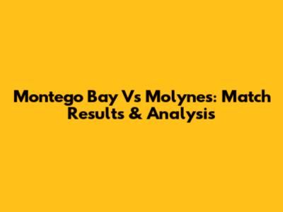 Montego Bay Vs Molynes: Match Results & Analysis