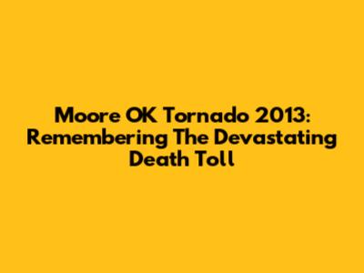 Moore OK Tornado 2013: Remembering The Devastating Death Toll
