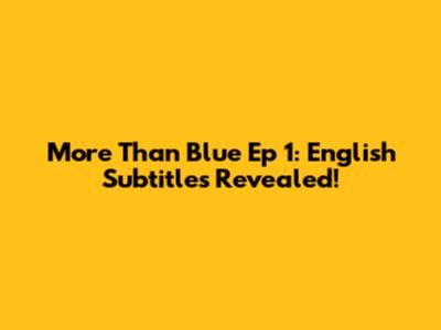 More Than Blue Ep 1: English Subtitles Revealed!