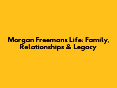 Morgan Freeman's Life: Family, Relationships & Legacy