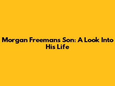 Morgan Freeman's Son: A Look Into His Life
