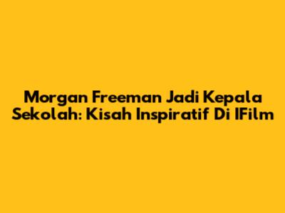 Morgan Freeman Jadi Kepala Sekolah: Kisah Inspiratif Di IFilm