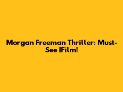Morgan Freeman Thriller: Must-See IFilm!