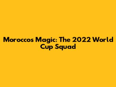 Morocco's Magic: The 2022 World Cup Squad