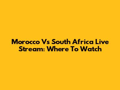 Morocco Vs South Africa Live Stream: Where To Watch